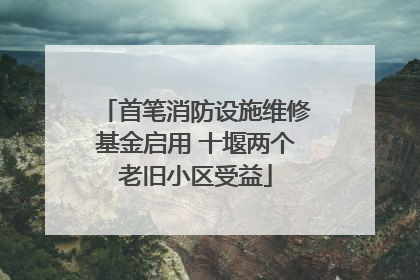 首笔消防设施维修基金启用 十堰两个老旧小区受益