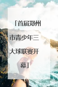 首届郑州市青少年三大球联赛开幕