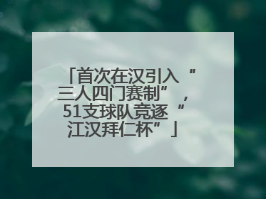首次在汉引入“三人四门赛制”，51支球队竞逐“江汉拜仁杯”