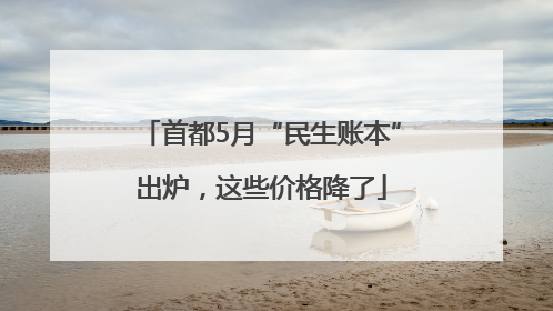 首都5月“民生账本”出炉，这些价格降了