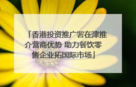 香港投资推广署在津推介营商优势 助力餐饮零售企业拓国际市场