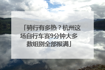 骑行有多热？杭州这场自行车赛9分钟大多数组别全部报满