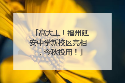 高大上！福州延安中学新校区亮相，今秋投用！