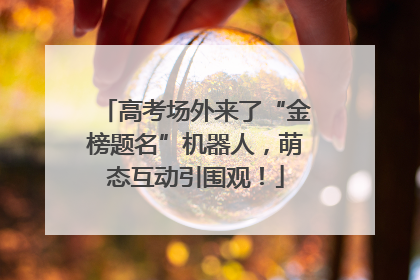 高考场外来了“金榜题名”机器人，萌态互动引围观！