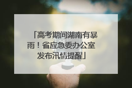 高考期间湖南有暴雨！省应急委办公室发布汛情提醒