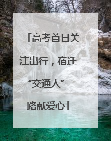 高考首日关注出行，宿迁“交通人”一路献爱心