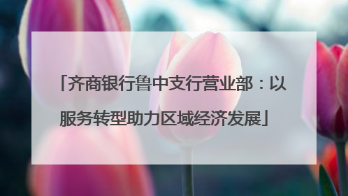 齐商银行鲁中支行营业部：以服务转型助力区域经济发展