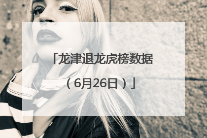 龙津退龙虎榜数据（6月26日）