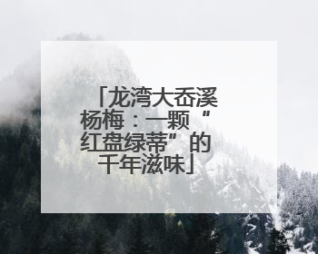 龙湾大岙溪杨梅：一颗“红盘绿蒂”的千年滋味