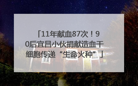 11年献血87次！90后宜昌小伙捐献造血干细胞传递“生命火种”