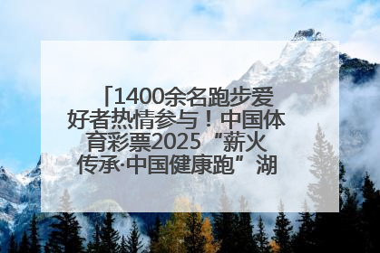 1400余名跑步爱好者热情参与！中国体育彩票2025“薪火传承·中国健康跑”湖南靖州站激情开赛