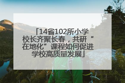 14省102所小学校长齐聚长春，共研“在地化”课程如何促进学校高质量发展