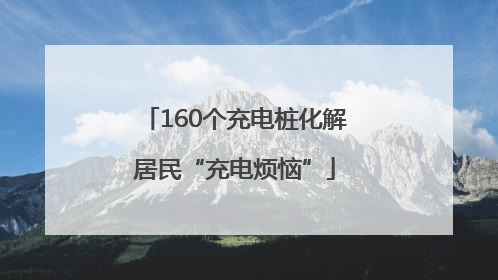 160个充电桩化解居民“充电烦恼”