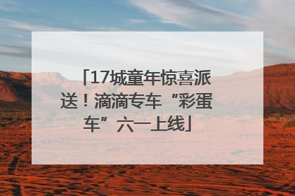 17城童年惊喜派送！滴滴专车“彩蛋车”六一上线