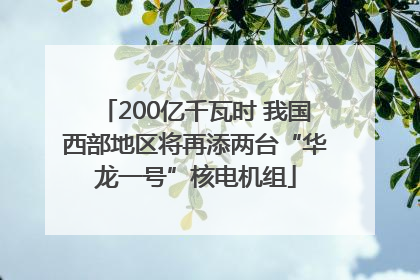 200亿千瓦时 我国西部地区将再添两台“华龙一号”核电机组