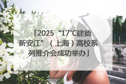 2025“17℃建德新安江”（上海）高校系列推介会成功举办