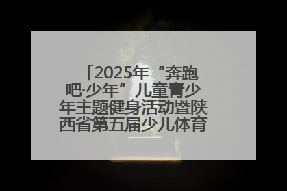 2025年“奔跑吧·少年”儿童青少年主题健身活动暨陕西省第五届少儿体育嘉年华活动启动
