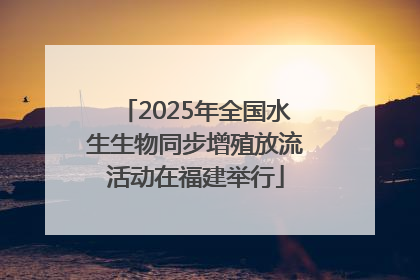 2025年全国水生生物同步增殖放流活动在福建举行
