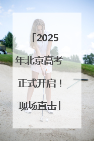 2025年北京高考正式开启！现场直击