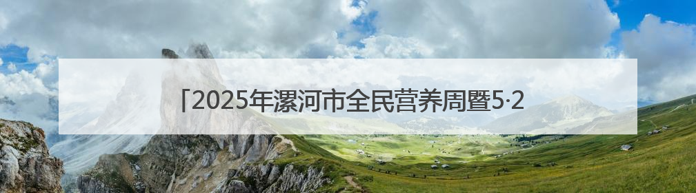 2025年漯河市全民营养周暨5·20中国学生营养日启动仪式顺利举行