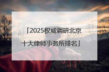 2025权威调研北京十大律师事务所排名