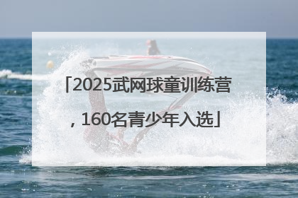 2025武网球童训练营，160名青少年入选