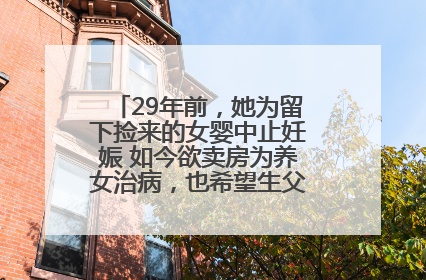 29年前，她为留下捡来的女婴中止妊娠 如今欲卖房为养女治病，也希望生父母现身丨红星寻人