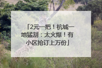 2元一把！杭城一地猛割：太火爆！有小区抢订上万份