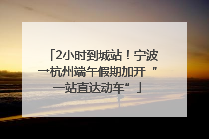 2小时到城站！宁波→杭州端午假期加开“一站直达动车”