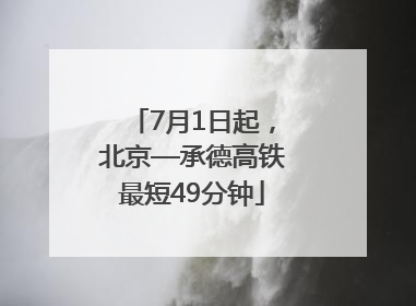 7月1日起，北京—承德高铁最短49分钟