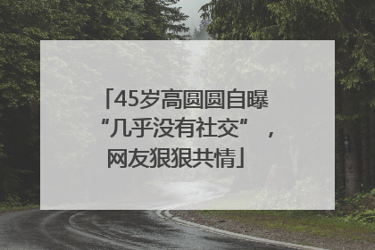 45岁高圆圆自曝“几乎没有社交”，网友狠狠共情