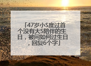 47岁小S度过首个没有大S陪伴的生日，被问如何过生日，回复6个字