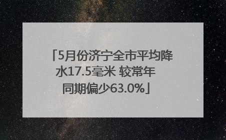 5月份济宁全市平均降水17.5毫米 较常年同期偏少63.0%