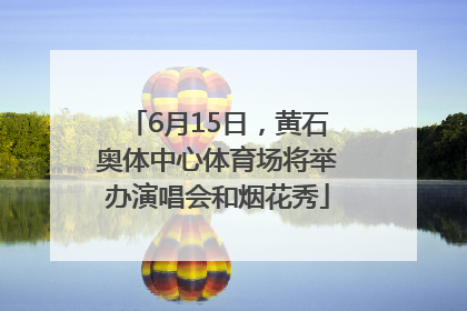 6月15日，黄石奥体中心体育场将举办演唱会和烟花秀