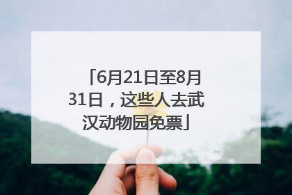 6月21日至8月31日，这些人去武汉动物园免票