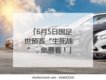 6月5日国足世预赛“生死战”，免费看！