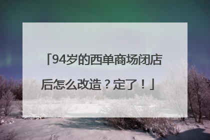 94岁的西单商场闭店后怎么改造？定了！