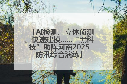 AI检测、立体侦测、快速建模……“黑科技”助阵河南2025防汛综合演练