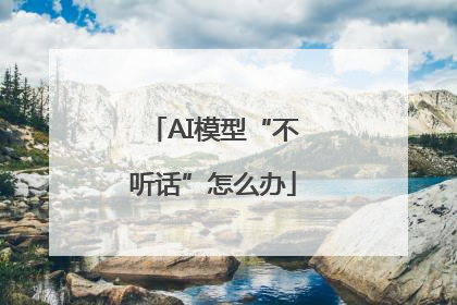 AI模型“不听话”怎么办