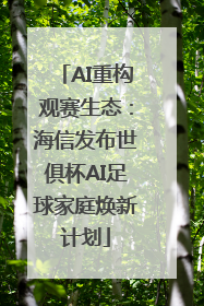 AI重构观赛生态：海信发布世俱杯AI足球家庭焕新计划