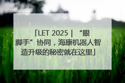 LET 2025｜“眼脚手”协同，海康机器人智造升级的秘密就在这里