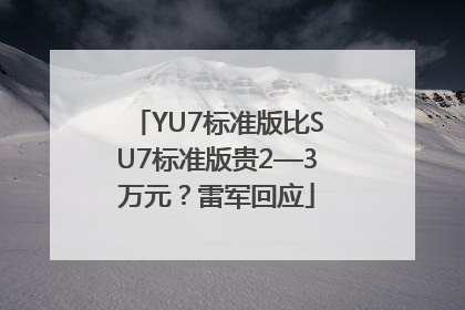 YU7标准版比SU7标准版贵2—3万元？雷军回应