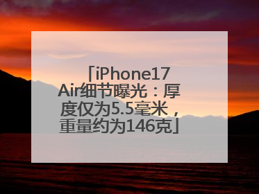 iPhone17Air细节曝光：厚度仅为5.5毫米，重量约为146克